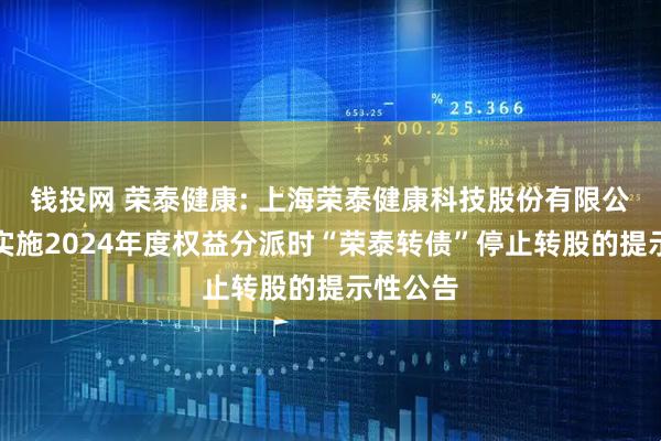 钱投网 荣泰健康: 上海荣泰健康科技股份有限公司关于实施2024年度权益分派时“荣泰转债”停止转股的提示性公告