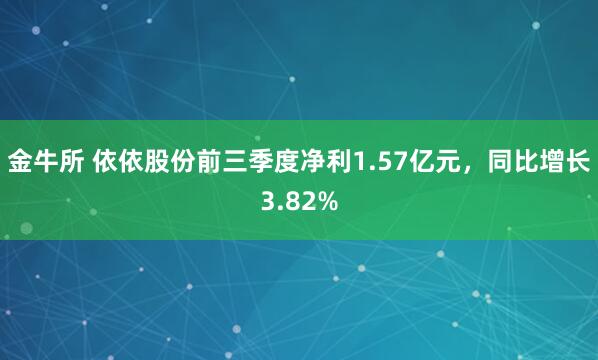 金牛所 依依股份前三季度净利1.57亿元，同比增长3.82%