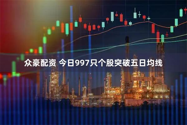 众豪配资 今日997只个股突破五日均线