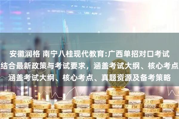 安徽润格 南宁八桂现代教育:广西单招对口考试的复习资料系统整理，结合最新政策与考试要求，涵盖考试大纲、核心考点、真题资源及备考策略