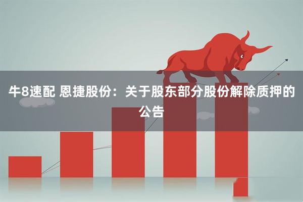 牛8速配 恩捷股份：关于股东部分股份解除质押的公告