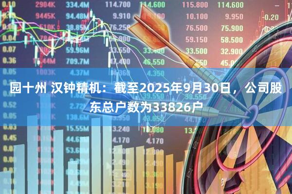 园十州 汉钟精机：截至2025年9月30日，公司股东总户数为33826户