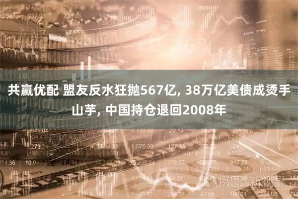 共赢优配 盟友反水狂抛567亿, 38万亿美债成烫手山芋, 中国持仓退回2008年